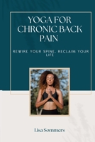 Yoga For Chronic Back Pain: Rewire your Spine, Reclaim your Life B0F5CGLWN7 Book Cover