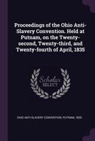 Proceedings of the Ohio Anti-Slavery Convention. Held at Putnam, on the Twenty-Second, Twenty-Third, and Twenty-Fourth of April, 1835 1341529312 Book Cover