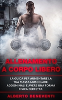 Allenamento a Corpo Libero: La guida per aumentare la tua massa muscolare, addominali e avere una forma fisica perfetta. B08BDXM3R3 Book Cover