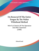 On Removal Of The Entire Tongue By The Walter Whitehead Method: With Full Details Of The Operation And After Treatment 1169554288 Book Cover