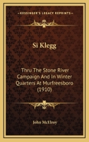 Si Klegg: Thru The Stone River Campaign And In Winter Quarters At Murfreesboro (1910) 151502234X Book Cover