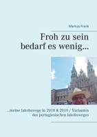 Froh zu sein bedarf es wenig...: ...meine Jakobswege in 2018 & 2019 / Varianten des portugiesischen Jakobsweges (German Edition) 3751935029 Book Cover