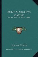 Aunt Margery's Maxims: Work, Watch, Wait (1885) 116533531X Book Cover
