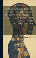 Report of the Bureau of Health for the Philippine Islands for the Fiscal Year From January 1 to December 31, 1914 1020373040 Book Cover