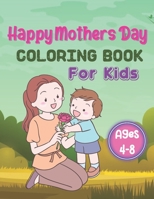 Happy Mothers Day Coloring Book For Kids Ages 4-8: A Book Type Of Kids Awesome Mothers Day Coloring Books Gift From Mom B093B1Z36B Book Cover