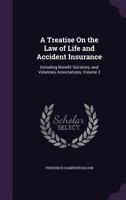 A Treatise on the Law of Life and Accident Insurance: Including Benefit Societies, and Voluntary Associations, Volume 2 1343521998 Book Cover