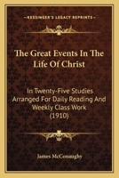The Great Events in the Life of Christ: In Twenty-Five Studies Arranged for Daily Reading and Weekly Class Work 116509763X Book Cover