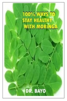 100% WAYS TO STAY HEALTHY WITH MORINGA: MORINGA (THE MAGIC TREE) 1709873965 Book Cover