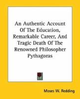 An Authentic Account Of The Education, Remarkable Career, And Tragic Death Of The Renowned Philosopher Pythagoras 1425300111 Book Cover