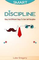 Smart Discipline: Easy and Efficient Steps to Gain Self Discipline, Organize Your Life and Do Things the Right Way 1537185373 Book Cover