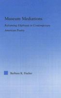 Museum Mediations: Reframing Ekphrasis in Contemporary American Poetry (Literary Criticism and Cultural Theory) 0415975344 Book Cover