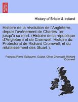 Histoire de la R�volution de l'Angleterre, Depuis l'Av�nement de Charles 1er, Jusqu'� Sa Mort. (Histoire de la R�publique d'Angleterre Et de Cromwell. Histoire Du Protectorat de Richard Cromwell, Et D 0353670995 Book Cover