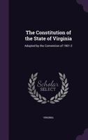The Constitution of the State of Virginia: Adopted by the Convention of 1901-2 - Primary Source Edition 1147913498 Book Cover
