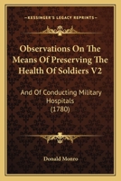 Observations on the Means of Preserving the Health of Soldiers; And of Conducting Military Hospitals: And on the Diseases Incident to Soldiers in the Time of Service, and on the Same Diseases as They  1247640841 Book Cover