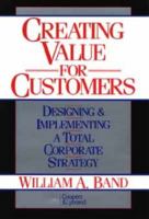 Creating Value for Customers: Designing and Implementing a Total Corporate Strategy 0471525936 Book Cover