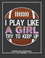 I Play Like a Girl Try To Keep Up American Football Playbook: Football Notebook For Draw And Create Your Football Playbook Like a Coach 8.5 x 11 inch 100 Page For Youth or kid Coaches 1679517481 Book Cover