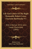 Life And Letters Of The Right Honorable Robert Lowe, Viscount Sherbrooke V1: With A Memoir Of Sir John Coape Sherbrooke 0548795053 Book Cover