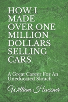 HOW I MADE OVER ONE MILLION DOLLARS SELLING CARS: A Great Career For An Uneducated Slouch 1692345257 Book Cover