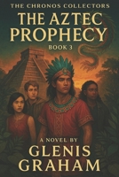 The Chronos Collectors: The Aztec Prophecy (Book 3): A Time-Travel Adventure Through 1519 Tenochtitlan | YA Historical Fantasy of Friendship, Prophecy, and Destiny (The Chronos Collectors Series) B0FND3QYDG Book Cover
