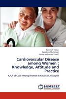 Cardiovascular Disease among Women : Knowledge, Attitude and Practice: K,A,P of CVD Among Women In Kelantan, Malaysia 3848440393 Book Cover