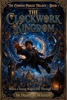 The Clockwork Kingdom: When a Young Magus Fell Through Time (The Chrono-Magus Trilogy) B0H63HXCH3 Book Cover