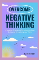 OVERCOME NEGATIVE THINKING: EVERYDAY POSITIVE AFFIRMATIONS TO STOP BELIEVING EVERYTHING YOU THINK B0DWKBR6JJ Book Cover