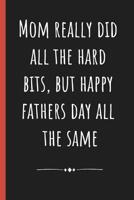 Mom really did all the hard bits, but happy Fathers day all the same: Notebook, Funny Novelty gift for a great Dad, Great alternative to a card. 1097474291 Book Cover