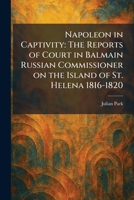 Napoleon in Captivity: The Reports of Court in Balmain Russian Commissioner on the Island of St. Helena 1816-1820 1025859758 Book Cover