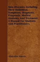 Skin Diseases: Including Their Definition, Symptoms, Diagnosis, Prognosis, Morbid Anatomy, and Treatment : A Manual for Students and Practitioners 1340732572 Book Cover