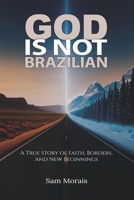 God Is Not Brazilian: A True Story of Faith, Borders, and New Beginnings 1069894605 Book Cover