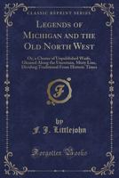 Legends Of Michigan And The Old North West Or, A Cluster Of Unpublished Waifs, Gleaned Along The Uncertain, Misty Line, Dividing Traditional From Historic Times 1016974116 Book Cover
