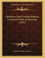 Questions upon various subjects connected with architecture 1437020984 Book Cover