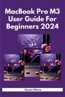 M3 MacBook Pro User Guide For Beginners 2024: The Complete Step By Step Handbook With Practical Instructions To Set Up And Master The MacBook M3, M3 Pro, And M3 Max B0CRPKXNS8 Book Cover