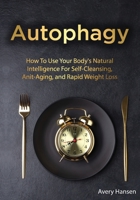 Autophagy : How to Use Your Body's Natural Intelligence for Self-Cleansing, Anti-Aging, and Rapid Weight Loss 1649442572 Book Cover