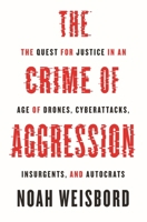 The Crime of Aggression: The Quest for Justice in an Age of Drones, Cyberattacks, Insurgents, and Autocrats 0691270775 Book Cover