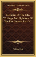 Memoirs of the Life, Writings, and Opinions of the REV. Samuel Parr, LL.D.: With Biographical Notice of Many of His Friends, Pupils, and Contemporarie 1142582809 Book Cover