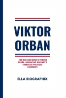 VIKTOR ORBAN: The Rise and Reign of Viktor Orbán: Navigating Hungary's Turbulent Political Landscape B0CTJ3DWPX Book Cover