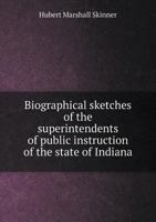 Biographical Sketches of the Superintendents of Public Instruction of the State of Indiana 1359472061 Book Cover