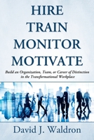 Hire Train Monitor Motivate: Build an Organization, Team, or Career of Distinction in the Transformational Workplace 0692692177 Book Cover