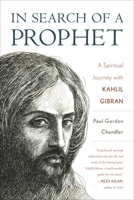 In Search of a Prophet: A Spiritual Journey with Kahlil Gibran 1538175428 Book Cover