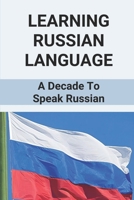 Learning Russian Language: A Decade To Speak Russian: How To Speak Russian Words B096VM5XN3 Book Cover