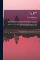 "1857": In Commemoration Of The 50th Anniversary Of The Indian Mutiny: With An Appendix Containing The Names Of The Survivors Of The Officers, ... Officers And Men Who Fought In India In 1857 101782729X Book Cover