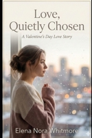 Love, Quietly Chosen: A Valentine’s Day Love Story (Novels - Elena Nora Whitmore) B0GCDJGTHQ Book Cover
