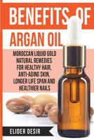 Benefits of Argan Oil: Moroccan Liquid Gold Natural Remedies for Healthy Hair, Anti-Aging Skin, Longer Life Span and Healthier Nails 1539902579 Book Cover