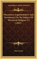 Discourses, Argumentative and Devotional, on the Subject of Discourses, Argumentative and Devotional, on the Subject of the Jewish Religion V3 (1841) the Jewish Religion V3 0548606277 Book Cover