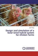 Design and simulation of a Solar-wind hybrid system for chicken farms 3659580244 Book Cover