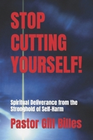 Stop Cutting Yourself!: Spiritual Deliverance from the Stronghold of Self-Harm B0CVDK1YQ8 Book Cover