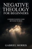 Negative Theology for Beginners: Understanding God Beyond Words B0FTFVKRYL Book Cover