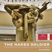 The Naked Soldier: Interpreting Rayner Hoff's Sculpture in the Anzac Memorial, Sydney. Second Edition. 0648510743 Book Cover