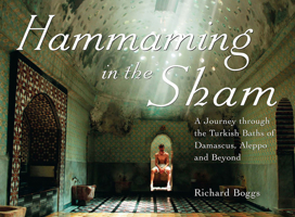 Hammaming in the Sham: A Journey Through the Turkish Baths of Damascus, Aleppo and Beyond 1859642845 Book Cover